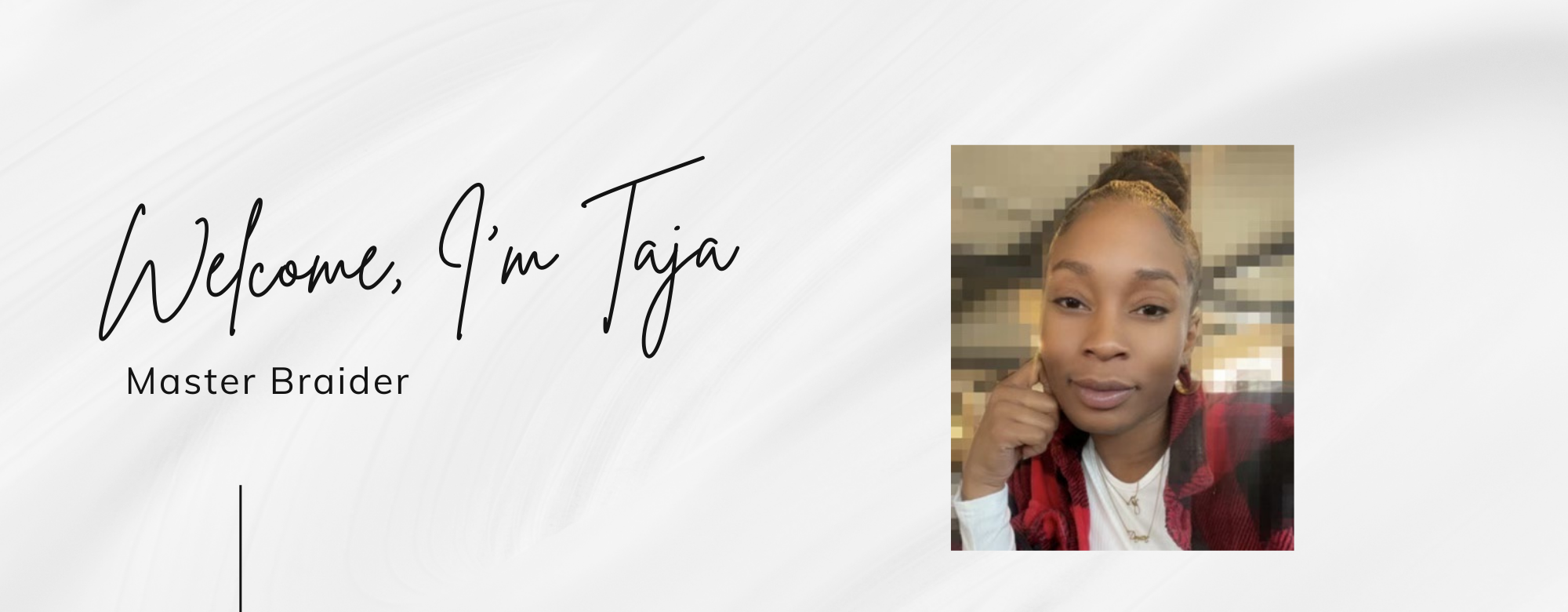 Welcome, I'm Taja — Master Braider